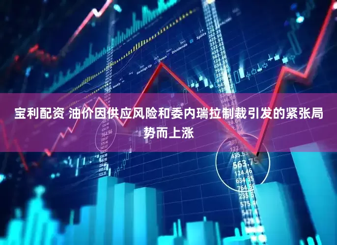 宝利配资 油价因供应风险和委内瑞拉制裁引发的紧张局势而上涨