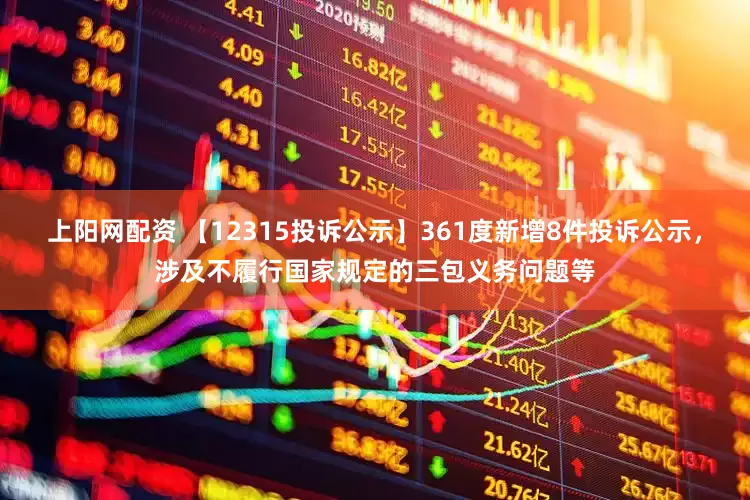 上阳网配资 【12315投诉公示】361度新增8件投诉公示，涉及不履行国家规定的三包义务问题等