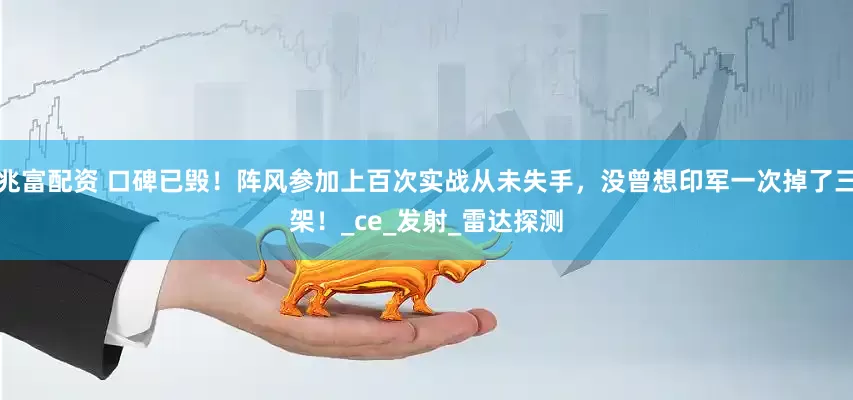 兆富配资 口碑已毁！阵风参加上百次实战从未失手，没曾想印军一次掉了三架！_ce_发射_雷达探测
