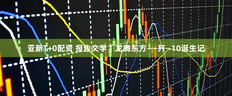 亚新T+0配资 报告文学｜龙腾东方——歼—10诞生记