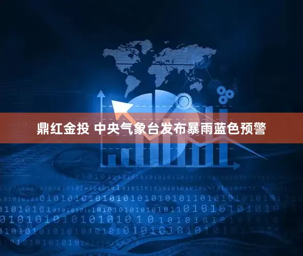 鼎红金投 中央气象台发布暴雨蓝色预警
