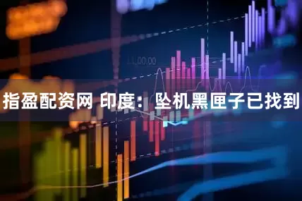 指盈配资网 印度：坠机黑匣子已找到