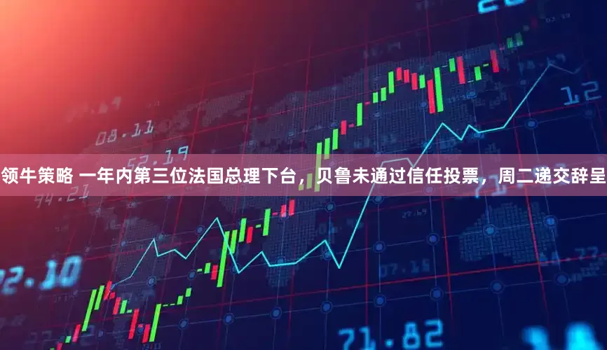 领牛策略 一年内第三位法国总理下台，贝鲁未通过信任投票，周二递交辞呈
