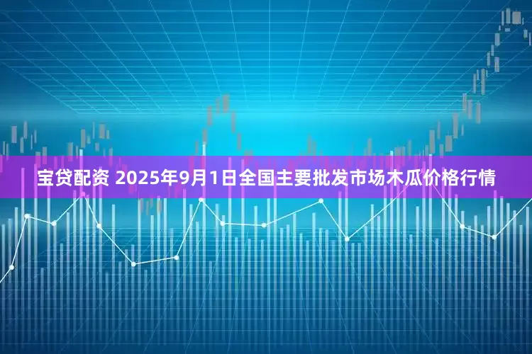 宝贷配资 2025年9月1日全国主要批发市场木瓜价格行情
