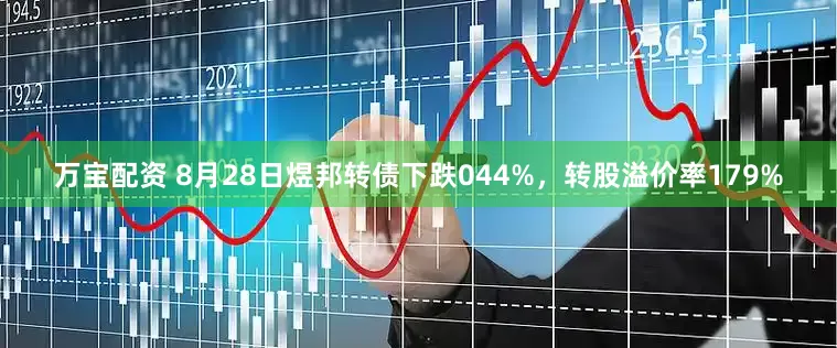 万宝配资 8月28日煜邦转债下跌044%，转股溢价率179%